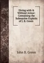 Diving with . Without Armor: Containing the Submarine Exploits of J. B. Green . - John B. Green