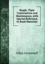 Roads: Their Construction and Maintenance, with Special Reference to Road Materials - Allan Greenwell