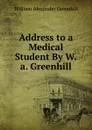 Address to a Medical Student By W.a. Greenhill. - William Alexander Greenhill