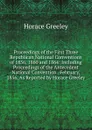 Proceedings of the First Three Republican National Conventions of 1856, 1860 and 1864: Including Proceedings of the Antecedent National Convention . February, 1856, As Reported by Horace Greeley - Horace Greeley