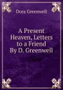 A Present Heaven, Letters to a Friend By D. Greenwell. - Dora Greenwell