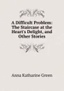 A Difficult Problem: The Staircase at the Heart.s Delight, and Other Stories - Green Anna Katharine