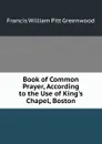 Book of Common Prayer, According to the Use of King.s Chapel, Boston - F.W. P. Greenwood