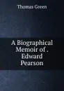A Biographical Memoir of . Edward Pearson - Thomas Green