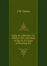 Help in a Minute: Or, What to Do, and How to Do It, in Cases of Burning .C - J.W. Green