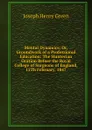 Mental Dynamics; Or, Groundwork of a Professional Education: The Hunterian Oration Before the Royal College of Surgeons of England, 15Th February, 1847 - Joseph Henry Green