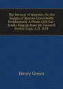 The Mirrour of Majestie, Or, the Badges of Honour Conceitedly Emblazoned: A Photo-Lith Fac-Simile Reprint from Mr. Corser.S Perfect Copy. A.D. 1618 - Henry Green