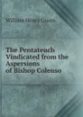 The Pentateuch Vindicated from the Aspersions of Bishop Colenso - William Henry Green