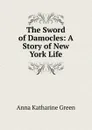 The Sword of Damocles: A Story of New York Life - Green Anna Katharine