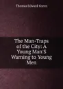 The Man-Traps of the City: A Young Man.S Warning to Young Men - Thomas Edward Green