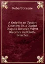A Quip for an Upstart Courtier; Or, a Quaint Dispute Between Velvet Breeches and Cloth-Breeches - Robert Greene