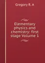 Elementary physics and chemistry: first stage Volume 1 - Gregory R. A