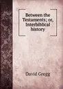 Between the Testaments; or, Interbiblical history - David Gregg