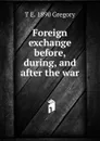 Foreign exchange before, during, and after the war - T E. 1890 Gregory