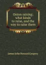 Onion raising; what kinds to raise, and the way to raise them - James John Howard Gregory