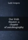 Our Irish theater; a chapter of autobiography - Lady
