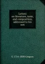 Letters on literature, taste, and composition, addressed to his son - G 1754-1808 Gregory