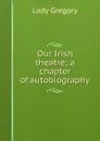 Our Irish theatre; a chapter of autobiography - Lady