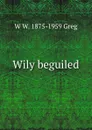 Wily beguiled - W W. 1875-1959 Greg