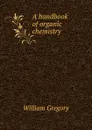 A handbook of organic chemistry - William Gregory