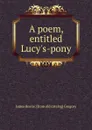 A poem, entitled Lucy.s-pony - James Roane. [from old catalog] Gregory