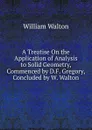 A Treatise On the Application of Analysis to Solid Geometry, Commenced by D.F. Gregory, Concluded by W. Walton - William Walton