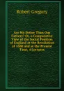 Are We Better Than Our Fathers. Or, a Comparative View of the Social Position of England at the Revolution of 1688 and at the Present Time, 4 Lectures - Robert Gregory