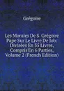 Les Morales De S. Gregoire Pape Sur Le Livre De Job: Divisees En 35 Livres, Compris En 6 Parties, Volume 2 (French Edition) - Grégoire