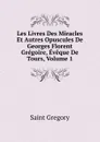 Les Livres Des Miracles Et Autres Opuscules De Georges Florent Gregoire, Eveque De Tours, Volume 1 - Saint Gregory