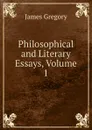 Philosophical and Literary Essays, Volume 1 - James Gregory