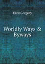 Worldly Ways . Byways - Eliot Gregory