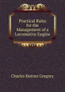 Practical Rules for the Management of a Locomotive Engine - Charles Hutton Gregory