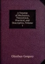 A Treatise of Mechanics, Theoretical, Practical, and Descriptive, Volume 1 - Olinthus Gregory