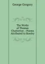 The Works of Thomas Chatterton .: Poems Attributed to Rowley - George Gregory