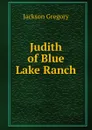 Judith of Blue Lake Ranch - Jackson Gregory