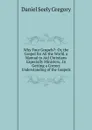 Why Four Gospels.: Or, the Gospel for All the World. a Manual to Aid Christians Especially Ministers, .In Getting a Correct Understanding of the Gospels - Daniel Seely Gregory