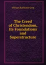 The Creed of Christendom, Its Foundations and Superstructure - William Rathbone Greg