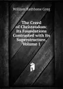 The Creed of Christendom: Its Foundations Contrasted with Its Superstructure, Volume 1 - William Rathbone Greg