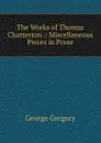 The Works of Thomas Chatterton .: Miscellaneous Pieces in Prose - George Gregory