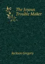 The Joyous Trouble Maker - Jackson Gregory