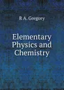 Elementary Physics and Chemistry - R A. Gregory