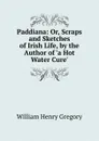 Paddiana: Or, Scraps and Sketches of Irish Life, by the Author of .a Hot Water Cure.. - William Henry Gregory