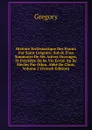 Histoire Ecclesiastique Des Francs Par Saint Gregoire: Suivie D.un Sommaire De Ses Autres Ouvrages, Et Precedee De Sa Vie Ecrite Au Xc Siecles Par Odon, Abbe De Cluni, Volume 2 (French Edition) - Gregory