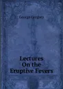 Lectures On the Eruptive Fevers - George Gregory