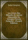 Les Livres Des Miracles Et Autres Opuscules De Georges Florent Gregoire . (French Edition) - Saint Gregory