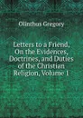 Letters to a Friend, On the Evidences, Doctrines, and Duties of the Christian Religion, Volume 1 - Olinthus Gregory