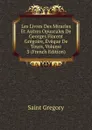 Les Livres Des Miracles Et Autres Opuscules De Georges Florent Gregoire, Eveque De Tours, Volume 3 (French Edition) - Saint Gregory