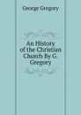 An History of the Christian Church By G. Gregory. - George Gregory