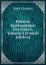 Histoire Ecclesiastique Des Francs, Volume 3 (French Edition) - Saint Gregory
