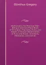 Mathematics for Practical Men: Being a Common-Place Book of Principles, Theorems, Rules, and Tables, in Various Departments of Pure and Mixed . Architects, Mechanics, and Civil En - Olinthus Gregory